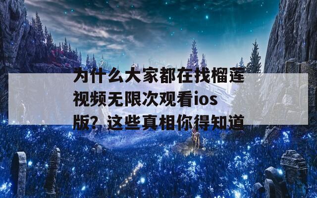 为什么大家都在找榴莲视频无限次观看ios版？这些真相你得知道