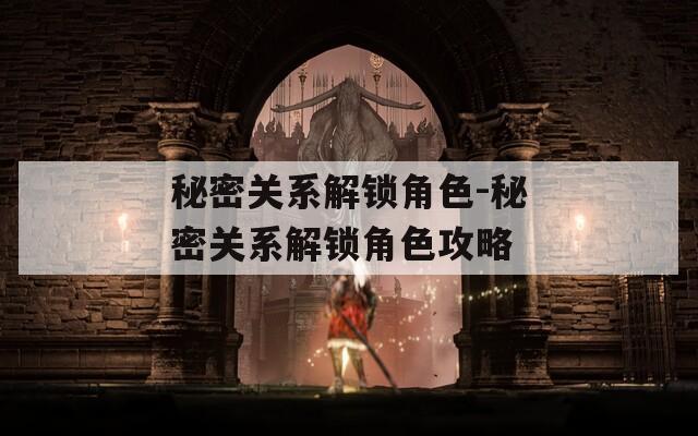 秘密关系解锁角色-秘密关系解锁角色攻略