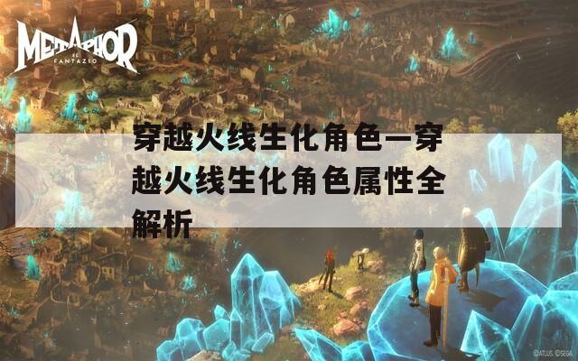 穿越火线生化角色—穿越火线生化角色属性全解析