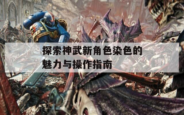 探索神武新角色染色的魅力与操作指南