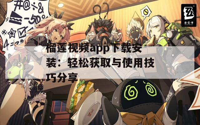 榴莲视频app下载安装：轻松获取与使用技巧分享