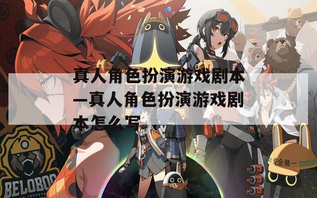 真人角色扮演游戏剧本—真人角色扮演游戏剧本怎么写