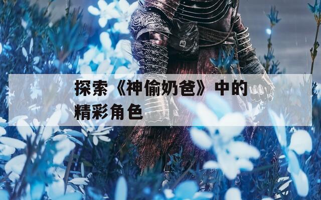 探索《神偷奶爸》中的精彩角色