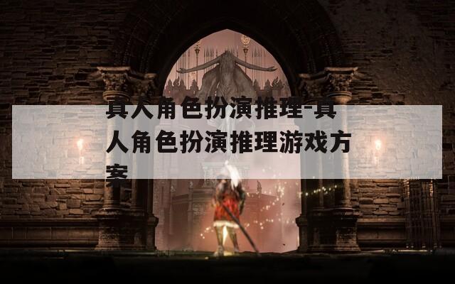 真人角色扮演推理-真人角色扮演推理游戏方案