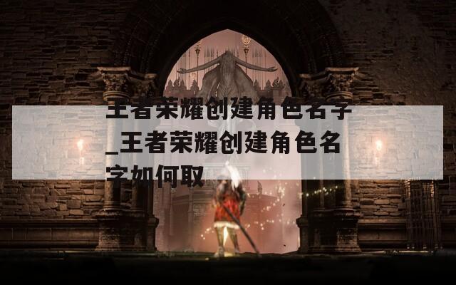 王者荣耀创建角色名字_王者荣耀创建角色名字如何取