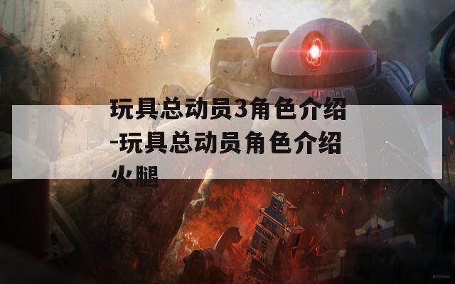 玩具总动员3角色介绍-玩具总动员角色介绍火腿