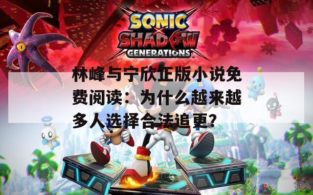 林峰与宁欣正版小说免费阅读：为什么越来越多人选择合法追更？