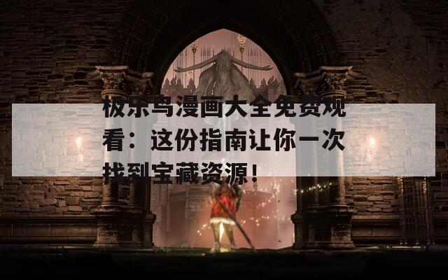 极乐鸟漫画大全免费观看：这份指南让你一次找到宝藏资源！