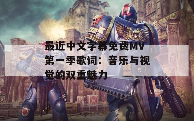 最近中文字幕免费MV第一季歌词：音乐与视觉的双重魅力