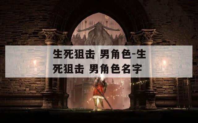生死狙击 男角色-生死狙击 男角色名字
