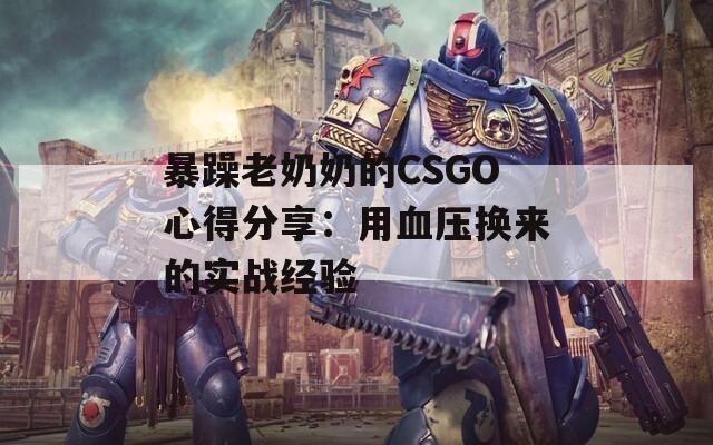 暴躁老奶奶的CSGO心得分享：用血压换来的实战经验
