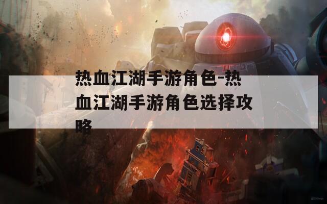 热血江湖手游角色-热血江湖手游角色选择攻略