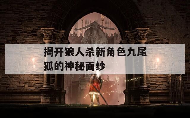 揭开狼人杀新角色九尾狐的神秘面纱