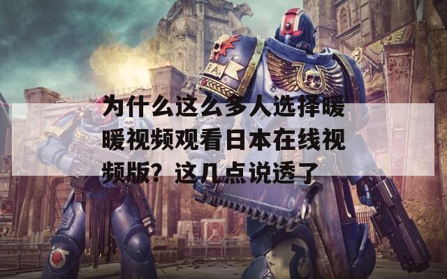 为什么这么多人选择暖暖视频观看日本在线视频版？这几点说透了