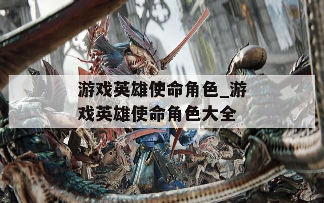 游戏英雄使命角色_游戏英雄使命角色大全