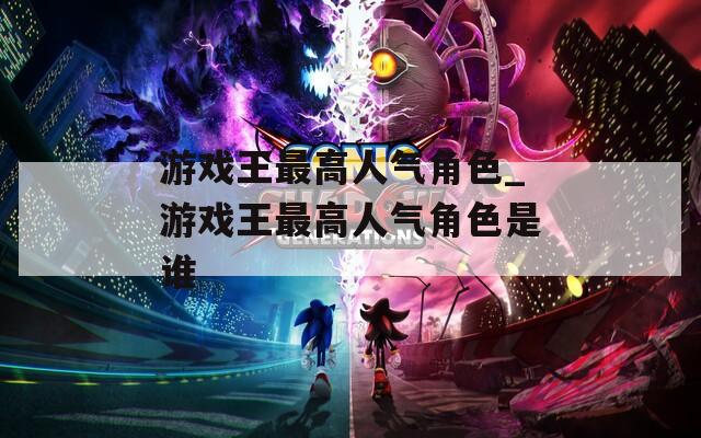 游戏王最高人气角色_游戏王最高人气角色是谁