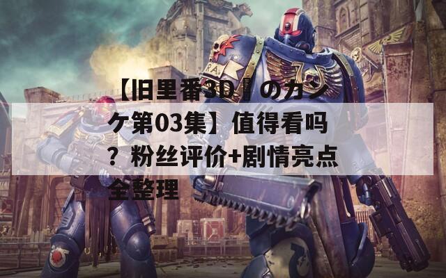 【旧里番3D姉のカンケ第03集】值得看吗？粉丝评价+剧情亮点全整理