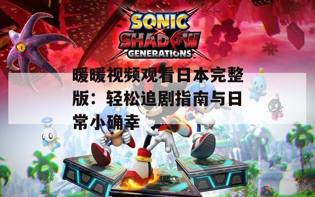 暖暖视频观看日本完整版：轻松追剧指南与日常小确幸