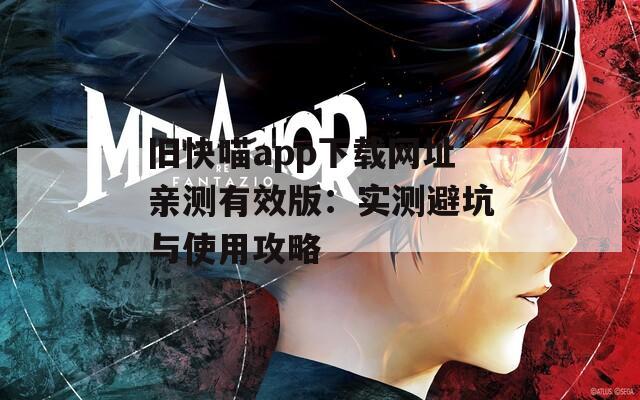 旧快喵app下载网址亲测有效版：实测避坑与使用攻略