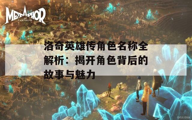 洛奇英雄传角色名称全解析：揭开角色背后的故事与魅力