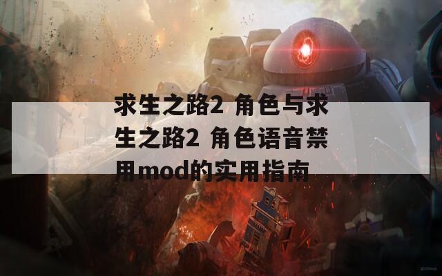 求生之路2 角色与求生之路2 角色语音禁用mod的实用指南