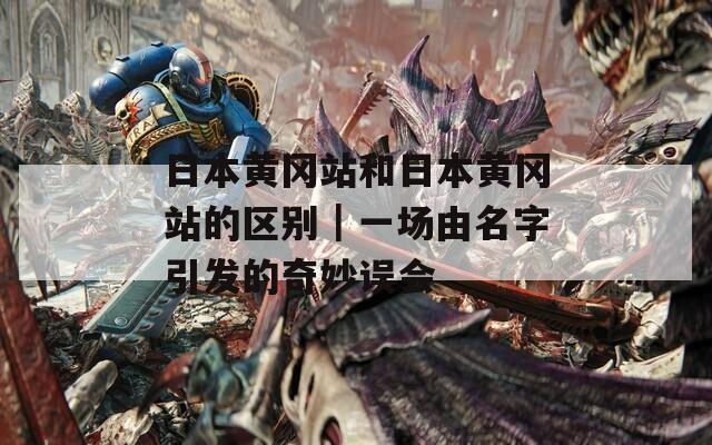 日本黄冈站和日本黄冈站的区别｜一场由名字引发的奇妙误会