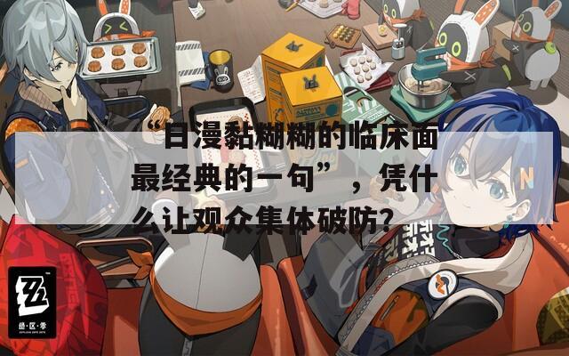 “日漫黏糊糊的临床面最经典的一句”，凭什么让观众集体破防？