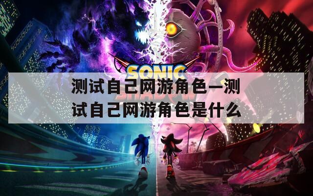 测试自己网游角色—测试自己网游角色是什么