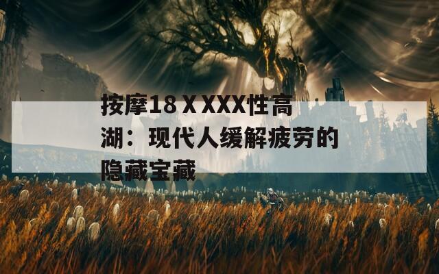 按摩18ⅩXXX性高湖：现代人缓解疲劳的隐藏宝藏