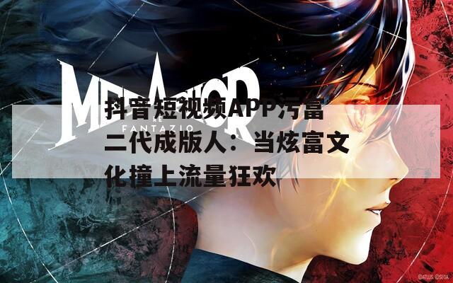 抖音短视频APP污富二代成版人：当炫富文化撞上流量狂欢