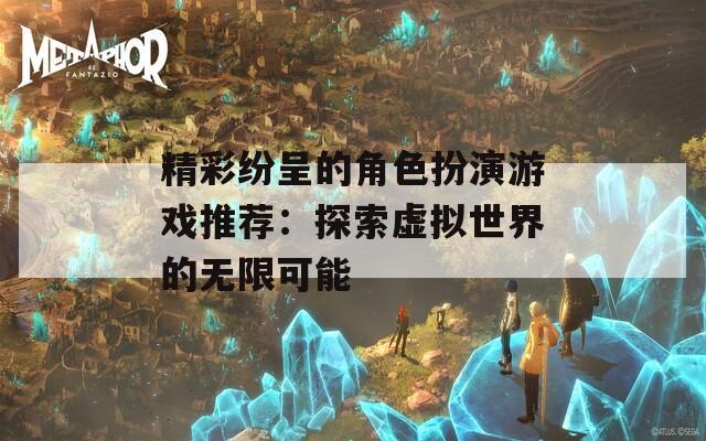 精彩纷呈的角色扮演游戏推荐：探索虚拟世界的无限可能