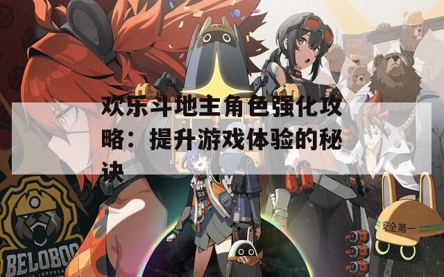 欢乐斗地主角色强化攻略：提升游戏体验的秘诀
