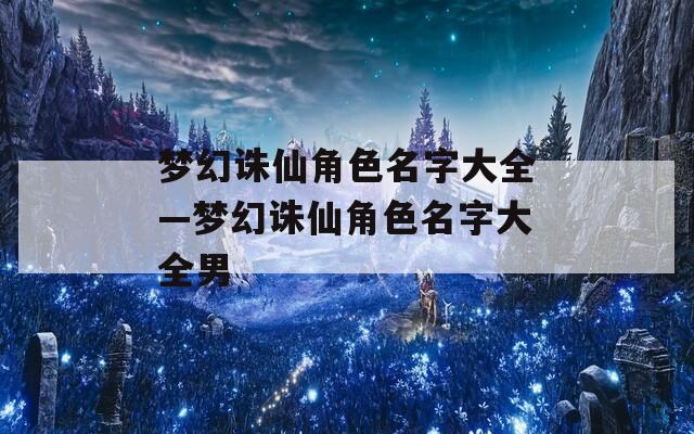 梦幻诛仙角色名字大全—梦幻诛仙角色名字大全男