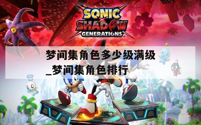 梦间集角色多少级满级_梦间集角色排行