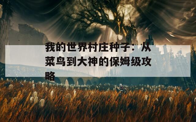 我的世界村庄种子：从菜鸟到大神的保姆级攻略