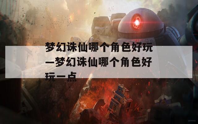梦幻诛仙哪个角色好玩—梦幻诛仙哪个角色好玩一点