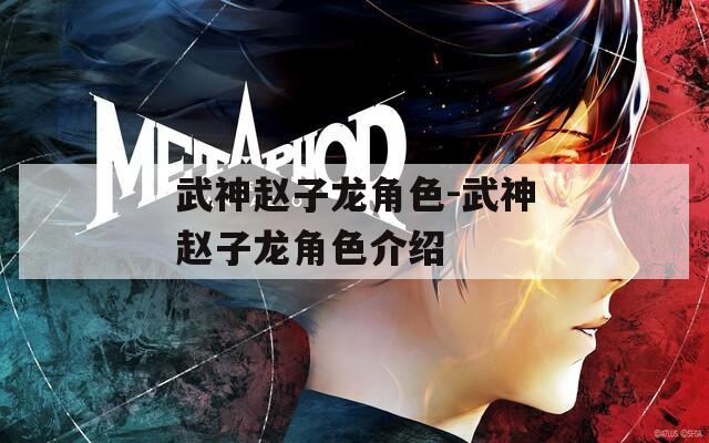 武神赵子龙角色-武神赵子龙角色介绍
