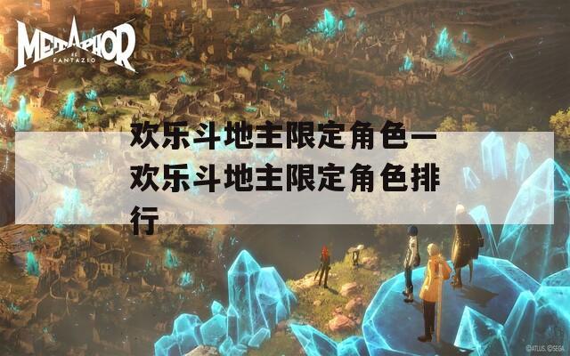 欢乐斗地主限定角色—欢乐斗地主限定角色排行