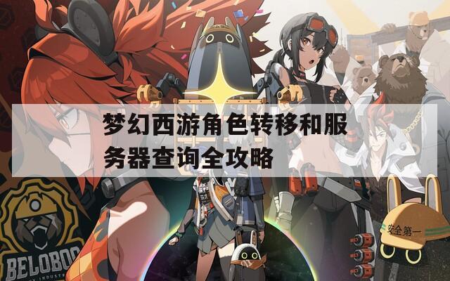 梦幻西游角色转移和服务器查询全攻略