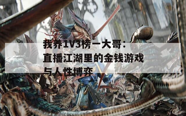 我养1V3榜一大哥：直播江湖里的金钱游戏与人性博弈
