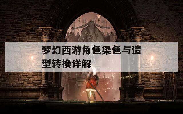 梦幻西游角色染色与造型转换详解