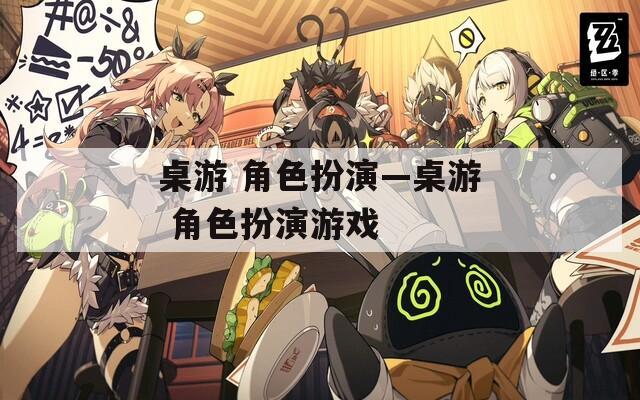桌游 角色扮演—桌游 角色扮演游戏