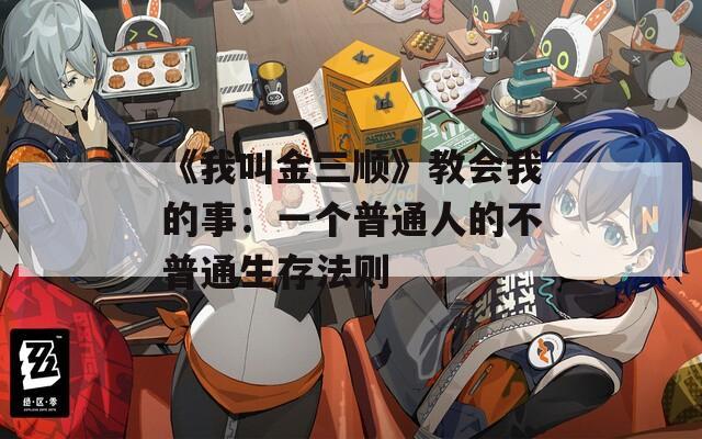 《我叫金三顺》教会我的事：一个普通人的不普通生存法则