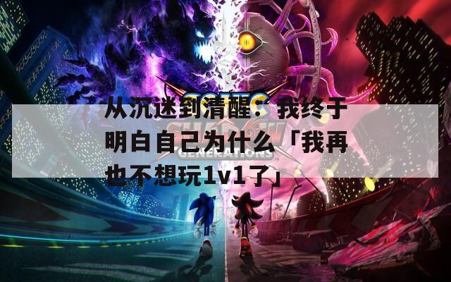 从沉迷到清醒：我终于明白自己为什么「我再也不想玩1v1了」