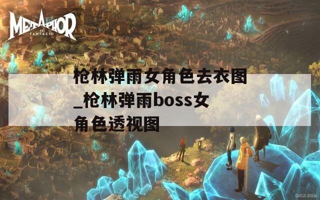 枪林弹雨女角色去衣图_枪林弹雨boss女角色透视图