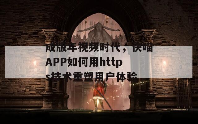 成版年视频时代，快喵APP如何用https技术重塑用户体验