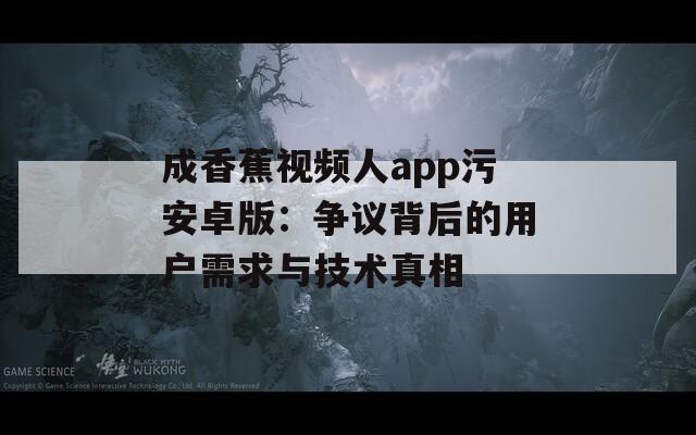 成香蕉视频人app污安卓版：争议背后的用户需求与技术真相