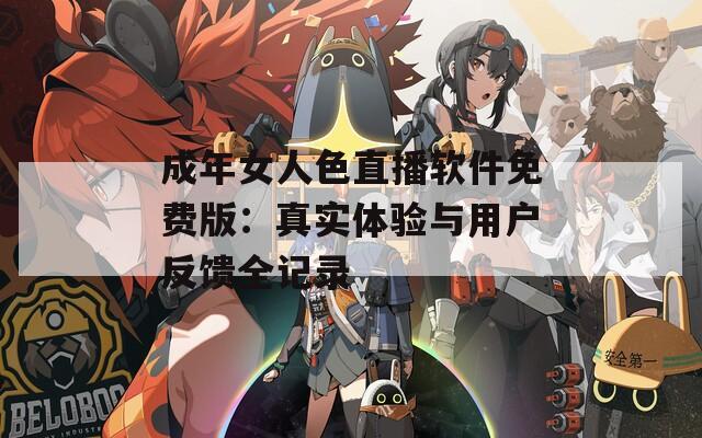 成年女人色直播软件免费版：真实体验与用户反馈全记录