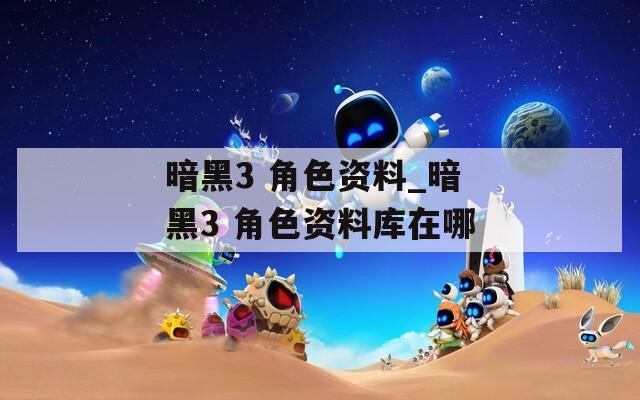 暗黑3 角色资料_暗黑3 角色资料库在哪