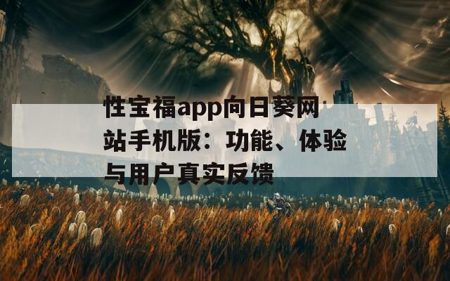 性宝福app向日葵网站手机版：功能、体验与用户真实反馈